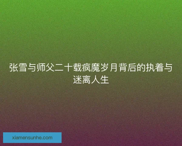 张雪与师父二十载疯魔岁月背后的执着与迷离人生