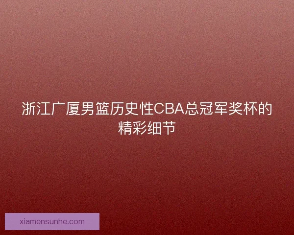 浙江广厦男篮历史性CBA总冠军奖杯的精彩细节